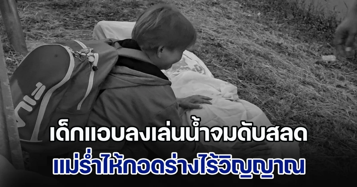 เด็กชายวัย 12 บอกยายไปบ้านเพื่อน แต่แอบลงเล่นน้ำจมดับสลด แม่ร่ำไห้กอดร่างไร้วิญญาณ