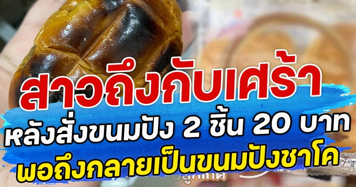 สาวถึงกับเศร้า หลังสั่งขนมปัง 2 ชิ้น 20 บาท พอถึงกลายเป็นขนมปังชาโค