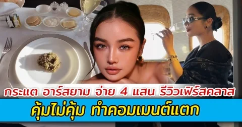 กระแต อาร์สยาม จ่าย 4 แสน รีวิวเฟิร์สคลาส คุ้มไม่คุ้ม ทำคอมเมนต์แตก