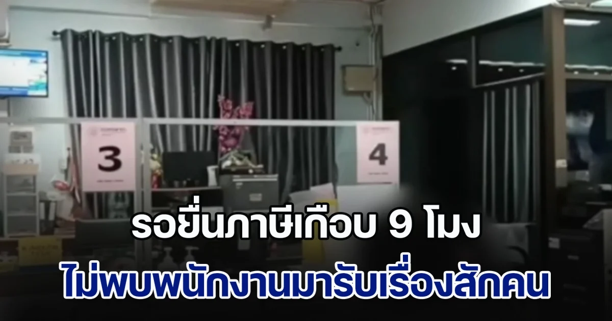 ดราม่าสนั่น! ปชช.รอยื่นภาษีเกือบ 9 โมง ไม่พบพนักงานมารับเรื่องสักคน ล่าสุด อีกฝ่ายชี้แจงแล้ว