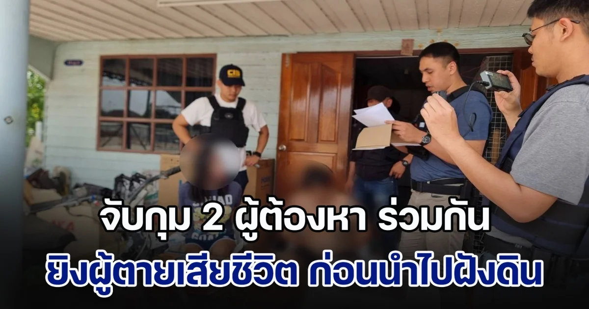 จับกุม 2 ผู้ต้องหา ร่วมกันฆ่าน้องแฟน หลังมีปากเสียงกัน แล้วผู้ต้องหายิงผู้ตายเสียชีวิต ก่อนนำไปฝังดิน