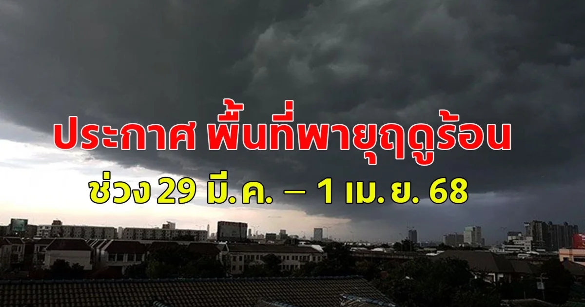ด่วน กรมอุตุนิยมวิทยา ประกาศ พื้นที่พายุฤดูร้อนช่วง 29 มี.ค. – 1 เม.ย. 68