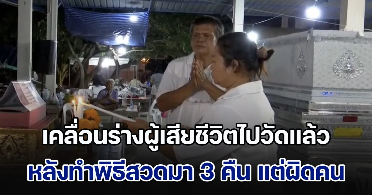 ย้ายแล้ว! เคลื่อนร่างผู้เสียชีวิต สวด 3 คืน แต่ผิดคน แม่ร่ำไห้จะเปิดดูหน้าลูกเป็นครั้งสุดท้าย แต่ถูกญาติห้ามไว้