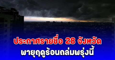 ประกาศรายชื่อ 28 จังหวัด พายุฤดูร้อนถล่มพรุ่งนี้วันแรก
