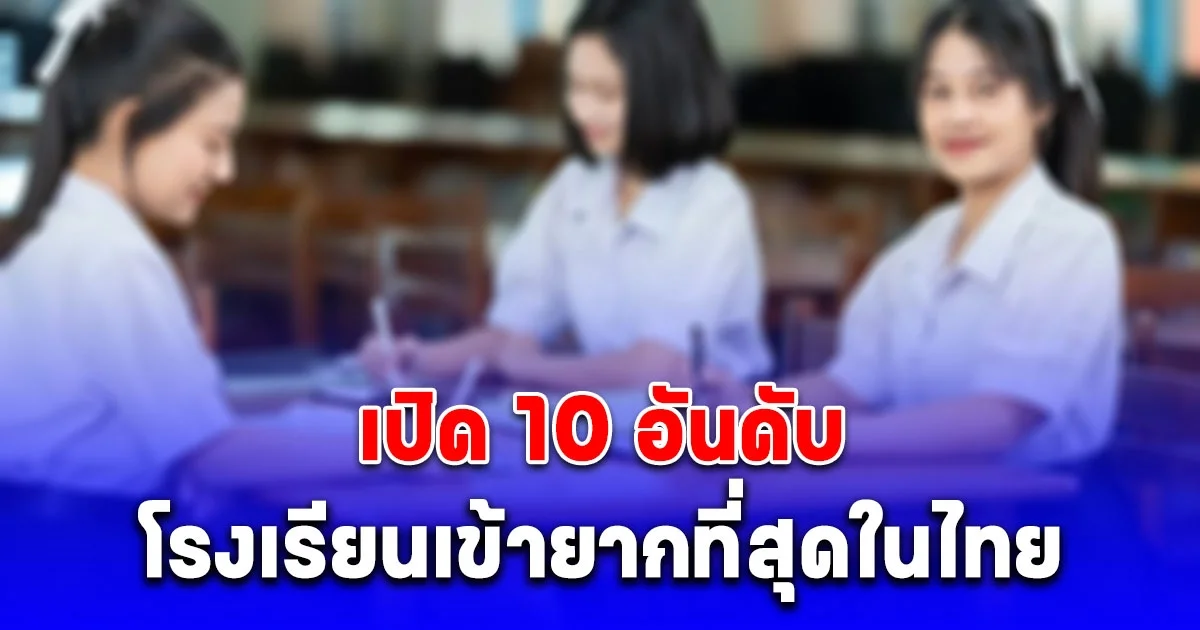เปิด 10 อันดับ โรงเรียนเข้ายากที่สุดในไทย ประจำปี 2025