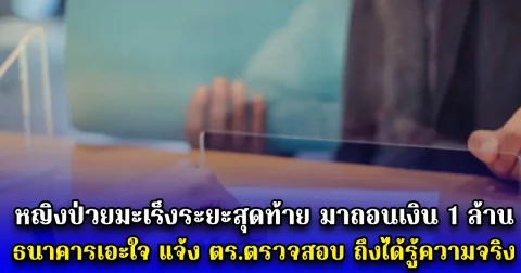 หญิงป่วยมะเร็งระยะสุดท้าย มาถอนเงิน 1 ล้าน ธนาคารเอะใจ แจ้ง ตร.ตรวจสอบ ถึงได้รู้ความจริง (ตปท.)