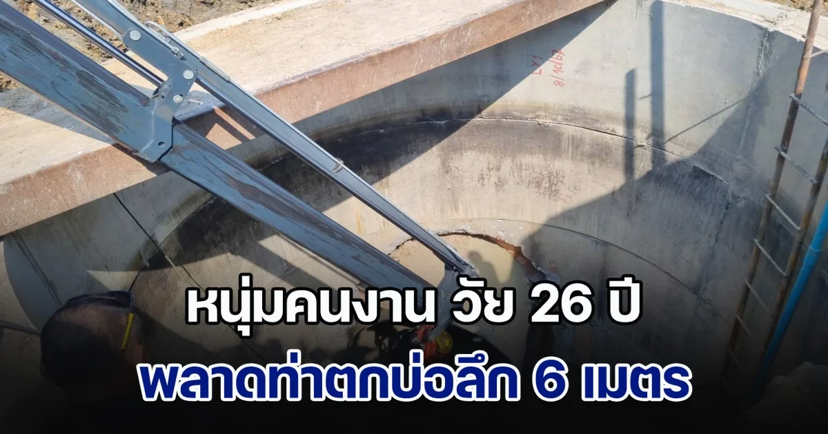 ระทึก! หนุ่มคนงาน วัย 26 ปี พลาดท่าตกบ่อลึก 6 เมตร