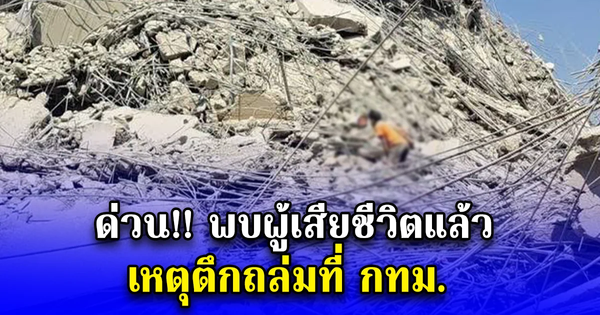 ด่วน พบผู้เสียชีวิตแล้ว เหตุตึกถล่มที่ กทม.