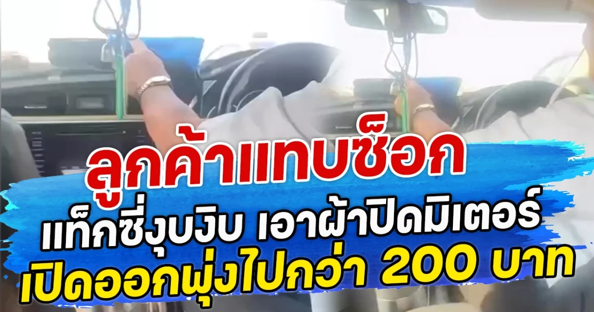 ลูกค้าแทบซ็อก แท็กซี่งุบงิบ เอาผ้าปิดมิเตอร์ เปิดออกพุ่งไปกว่า 200 บาท