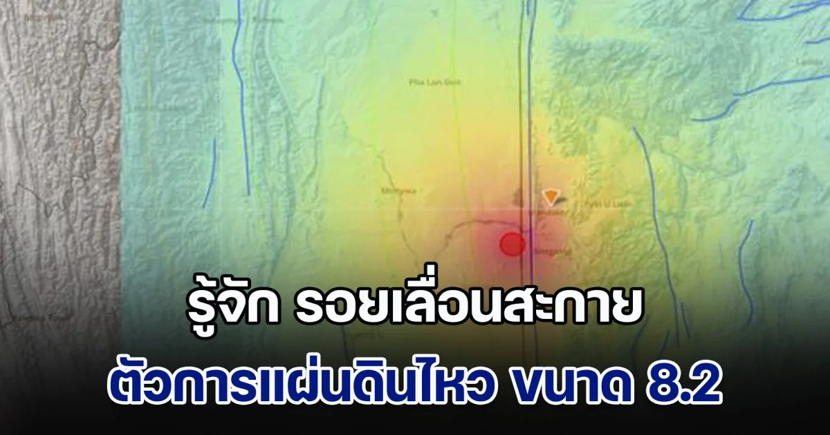 รู้จัก รอยเลื่อนสะกาย ตัวการแผ่นดินไหว ขนาด 8.2 เขย่าแรงสะเทือนถึงไทย