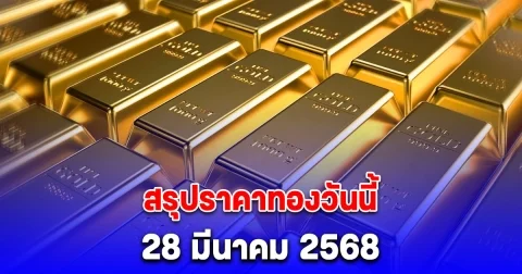 สรุปราคาทองวันนี้ 28 มีนาคม 2568