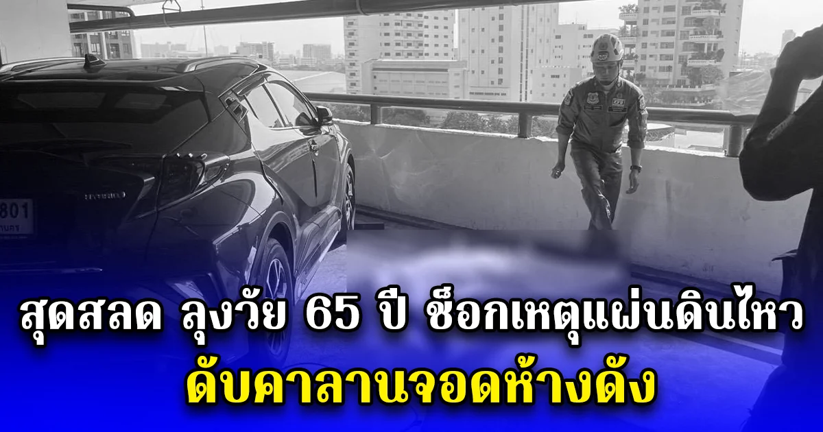 สุดสลด ลุงวัย 65 ปี ช็อกเหตุแผ่นดินไหว ดับคาลานจอดห้างดัง