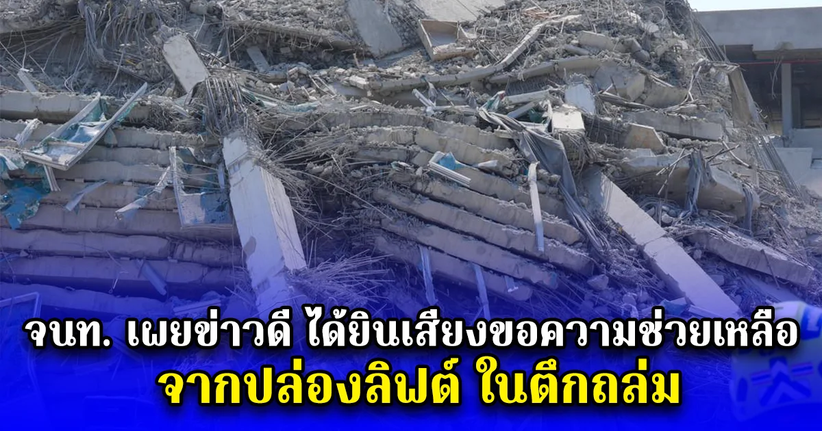 จนท. เผยข่าวดี ได้ยินเสียงขอความช่วยเหลือ จากปล่องลิฟต์ ในตึกถล่ม