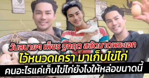 วันสบายๆ เพ็ชร ฐกฤต สลัดมาดพระเอก ไว้หนวดเครา มาเก็บไข่ไก่ คนอะไรแค่เก็บไข่ไก่ยังไงให้หล่อขนาดนี้