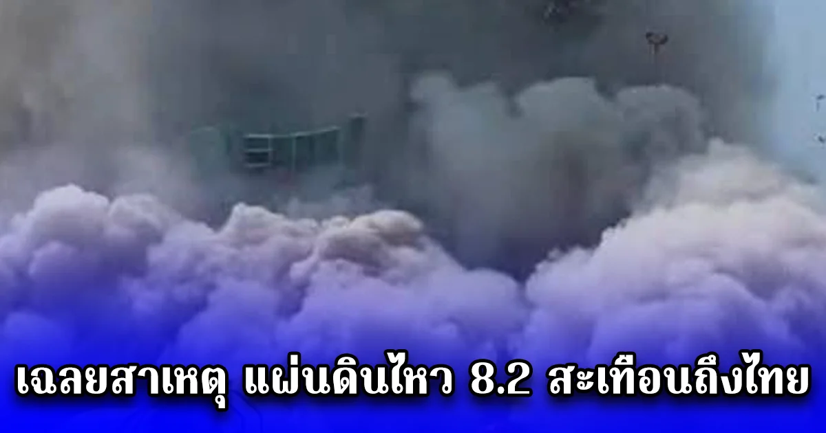 เฉลยสาเหตุ แผ่นดินไหว 8.2 สะเทือนถึงไทย