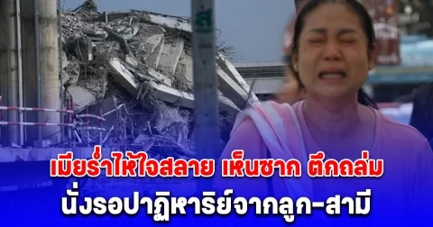 เมียร่ำไห้ใจสลาย ลูก-สามี เป็นคนงานใน ตึกถล่ม เห็นซากถึงกับทรุด นั่งรอปาฏิหาริย์ ออกมาสภาพไหนก็ยอมรับ