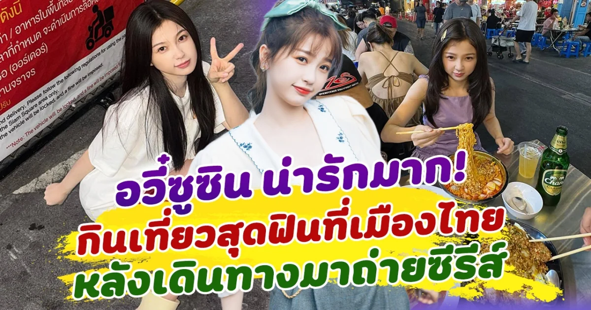 น่ารักมาก อวี๋ซูซิน เที่ยวกินสุดฟินในเมืองไทย หลังเดินทางมาถ่ายทำซีรีส์