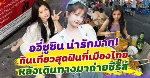 น่ารักมาก อวี๋ซูซิน เที่ยวกินสุดฟินในเมืองไทย หลังเดินทางมาถ่ายทำซีรีส์
