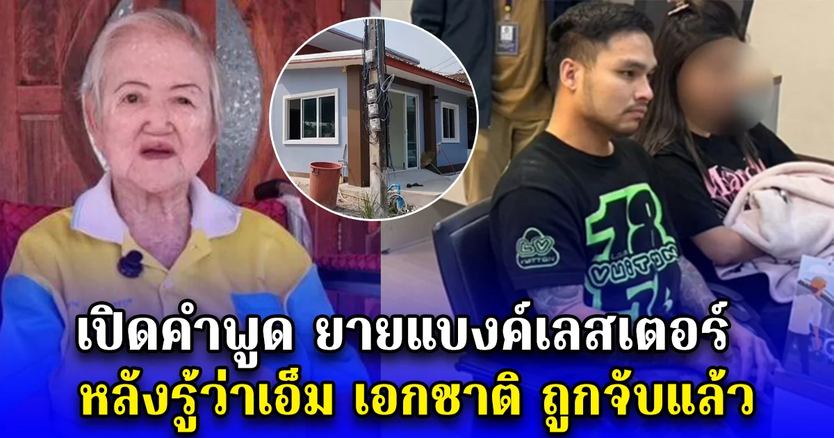 เปิดคำพูด ยายแบงค์เลสเตอร์ หลังรู้ว่าเอ็ม เอกชาติ ถูกจับแล้ว