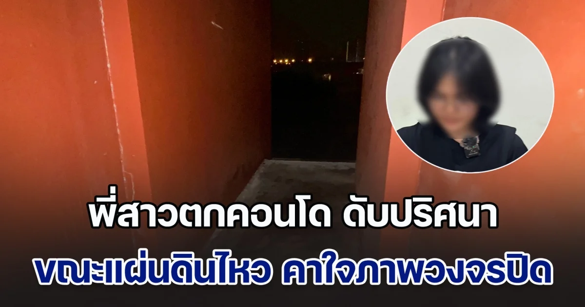 น้องร้องสื่อ พี่สาวตกคอนโด ดับปริศนา ขณะแผ่นดินไหว คาใจเช็กวงจรปิดมีพิรุธ