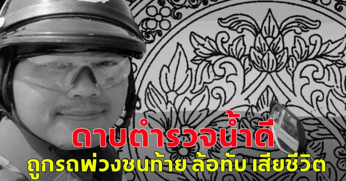 ขอแสดงความเสียใจ ดาบตำรวจน้ำดี ถูกรถพ่วงชนท้าย ล้อทับ เสียชีวิต