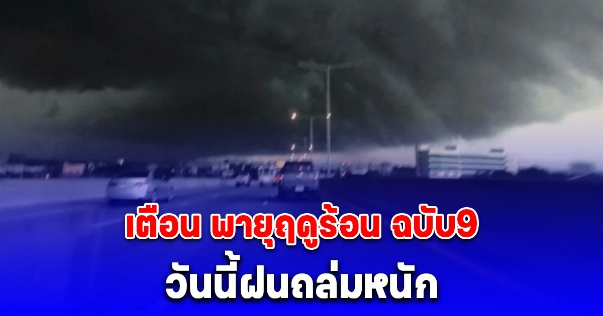 เตือน พายุฤดูร้อน ฉบับ9 ประกาศรายชื่อจังหวัดเจอพายุฝนฟ้าคะนองถล่มวันนี้