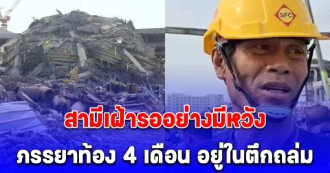 ภาวนาขอให้ทุกคนรอดชีวิต สามีเฝ้ารออย่างมีหวัง ภรรยาท้อง 4 เดือน อยู่ในตึกถล่ม
