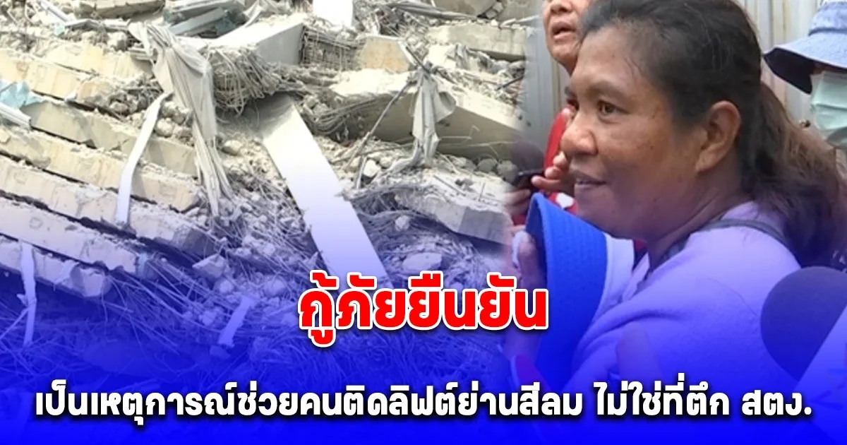 กู้ภัยยืนยันแล้ว แม่สาว 17 เข้าใจผิด ร่างสาวใต้ซากตึกเป็นเหตุการณ์ช่วยคนติดลิฟต์ย่านสีลม ไม่ใช่ที่ตึก สตง. ถล่ม