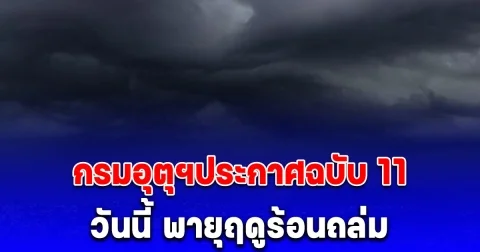 กรมอุตุฯประกาศฉบับ 11 วันนี้ พายุฤดูร้อนถล่ม 22 จว.