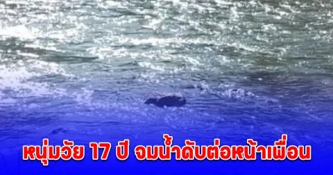 หนุ่มวัย 17 ปี จมน้ำดับต่อหน้าเพื่อน หลังชวนกันลงเล่นน้ำในแม่น้ำหลังสวน