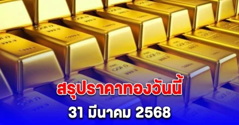 สรุปราคาทองวันนี้ 31 มีนาคม 2568