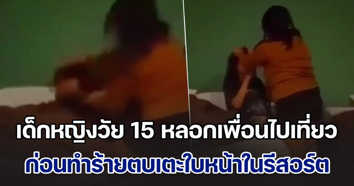 เด็กหญิงวัย 15 หลอกเพื่อนไปเที่ยว ก่อนทำร้ายทั้งตบทั้งเตะใบหน้าในรีสอร์ต