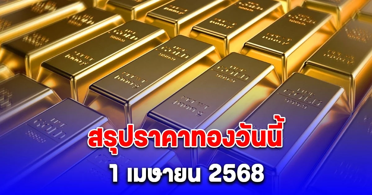 สรุปราคาทองวันนี้ 1 เมษายน 2568
