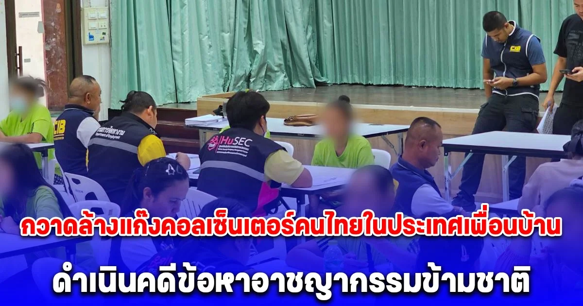 จเรตำรวจแห่งชาติแถลงผลปฏิบัติการ กวาดล้างแก๊งคอลเซ็นเตอร์คนไทยในประเทศเพื่อนบ้าน ดำเนินคดีข้อหาอาชญากรรมข้ามชาติ