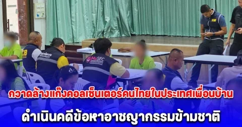 จเรตำรวจแห่งชาติแถลงผลปฏิบัติการ กวาดล้างแก๊งคอลเซ็นเตอร์คนไทยในประเทศเพื่อนบ้าน ดำเนินคดีข้อหาอาชญากรรมข้ามชาติ