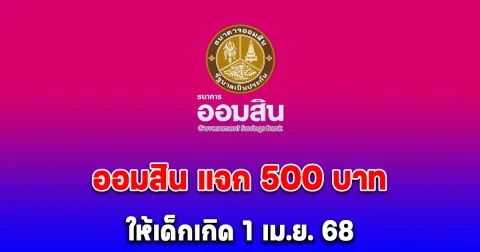 เปิดเงื่อนไข ธนาคารออมสิน ให้คนละ 500 บาท เด็กที่เกิด 1 เม.ย. 68