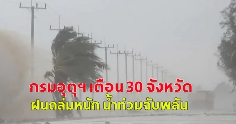กรมอุตุฯ เตือน 30 จังหวัด ฝนถล่มหนัก น้ำท่วมฉับพลัน