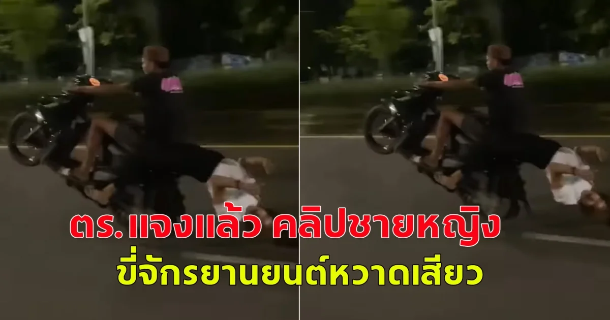 ตร.แจงแล้ว คลิปชายหญิง ขี่จักรยานยนต์หวาดเสียว