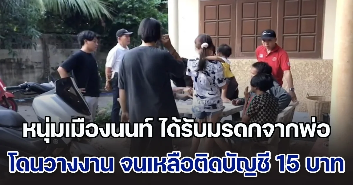 คนดวงซวยแห่งปี! หนุ่มเมืองนนท์ ได้รับมรดกจากพ่อ แต่โดนตร.ยัดยา เอาเงินไปเกือบครึ่งล้าน ซ้ำถูกลูกติดแม่เลี้ยง เอาไปอีกเกือบล้าน โดนวางงาน จนเหลือติดบัญชีแค่ 15 บาท