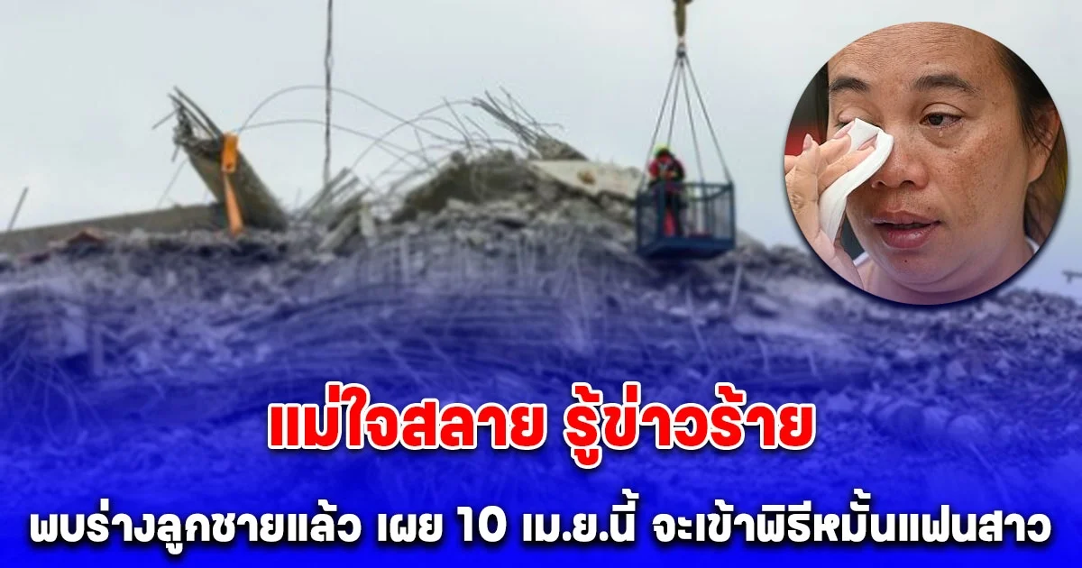แม่ร่ำไห้รู้ข่าวร้าย พบร่างลูกชายแล้ว ติดใต้ซาก ตึก สตง. ถล่ม พูดทั้งน้ำตา เกิดชาติหน้า ขอเป็นแม่ลูกกันอีก