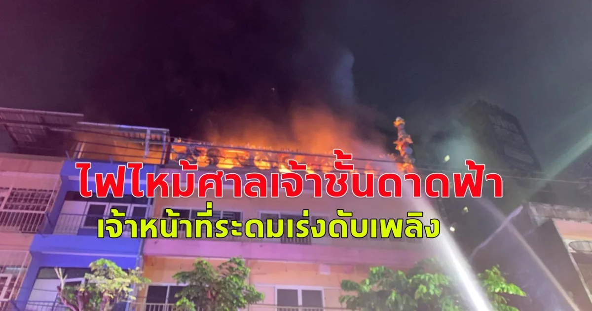 เกิดเหตุ ไฟไหม้ศาลเจ้าชั้นดาดฟ้า เจ้าหน้าที่ระดมเร่งดับเพลิง
