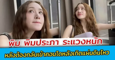 พิม พิมประภา ระแวงหนัก ต้องกลับเข้าคอนโด หลังเกิดแผ่นดินไหว