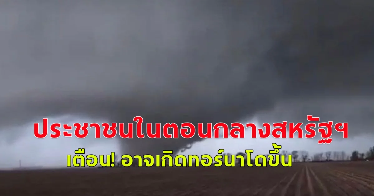 คำเตือน ทอร์นาโด ประชาชนในตอนกลางสหรัฐฯ พื้นที่อาศัยของประชาชนประมาณ 15 ล้านคน อาจเกิดทอร์นาโดขึ้น