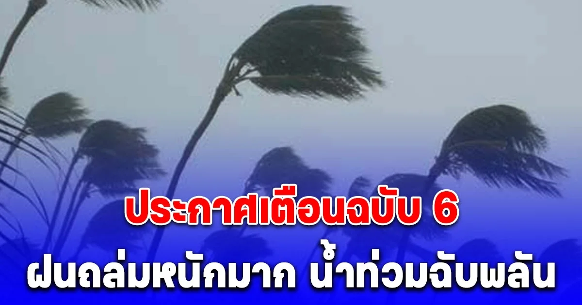 กรมอุตุฯ ประกาศเตือนฉบับ 6 เปิดชื่อจังหวัด ฝนถล่มหนักมาก น้ำท่วมฉับพลัน