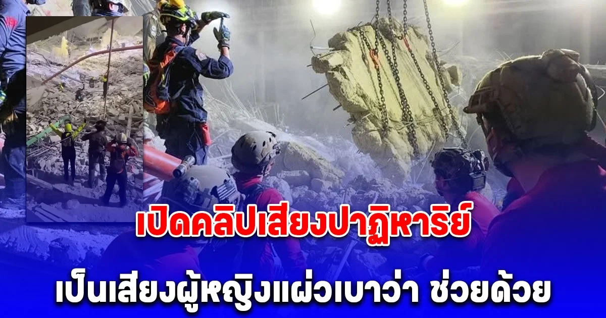 เปิดคลิปเสียงปาฏิหาริย์ ดังจากซากตึก สตง.ถล่ม เป็นเสียงผู้หญิงแผ่วเบาว่า ช่วยด้วย ขอให้ปลอดภัย