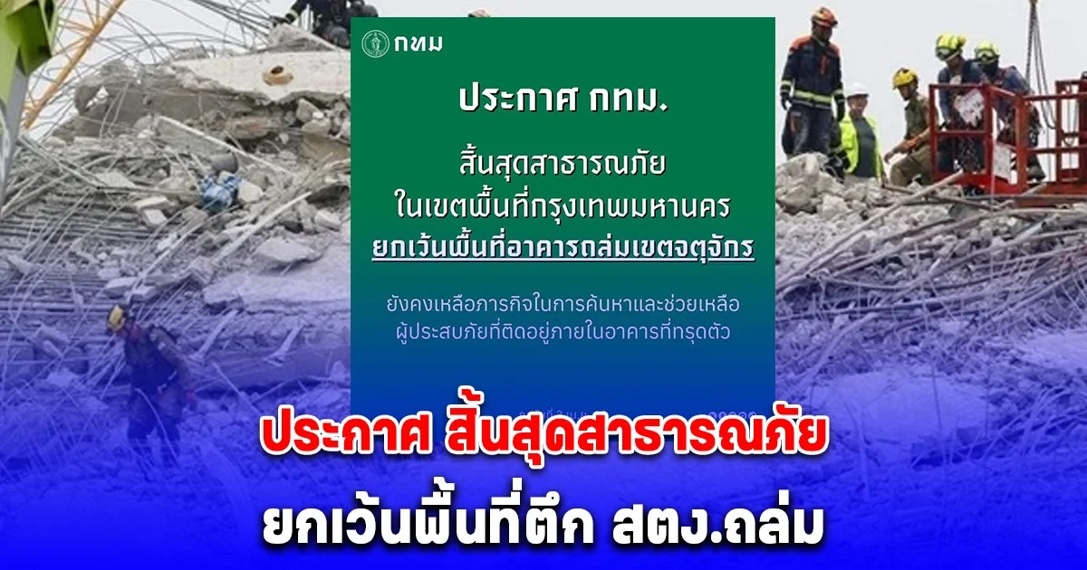 ประกาศ กทม. สิ้นสุดสาธารณภัย ยกเว้นพื้นที่ตึก สตง.ถล่ม ลุยค้นหาผู้ประสบภัย