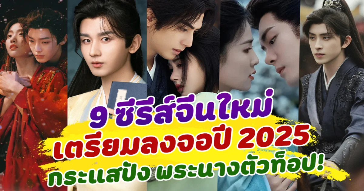 น่าดูมาก ส่อง 9 ซีรีส์จีนย้อยยุคใหม่ เตรียมลงจอปี 2025