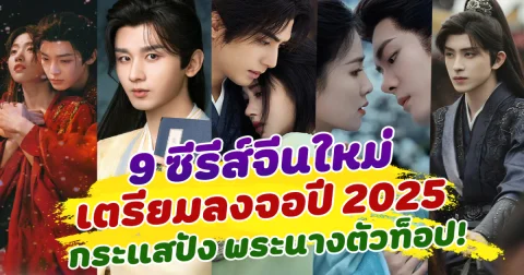 น่าดูมาก ส่อง 9 ซีรีส์จีนย้อยยุคใหม่ เตรียมลงจอปี 2025