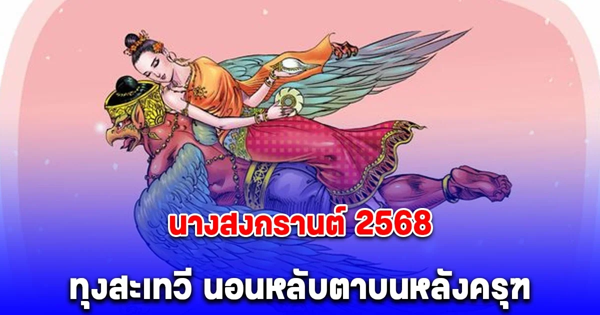 นางสงกรานต์ 2568 ทุงสะเทวี นอนหลับตาบนหลังครุฑ เผยคำทำนายปีนี้