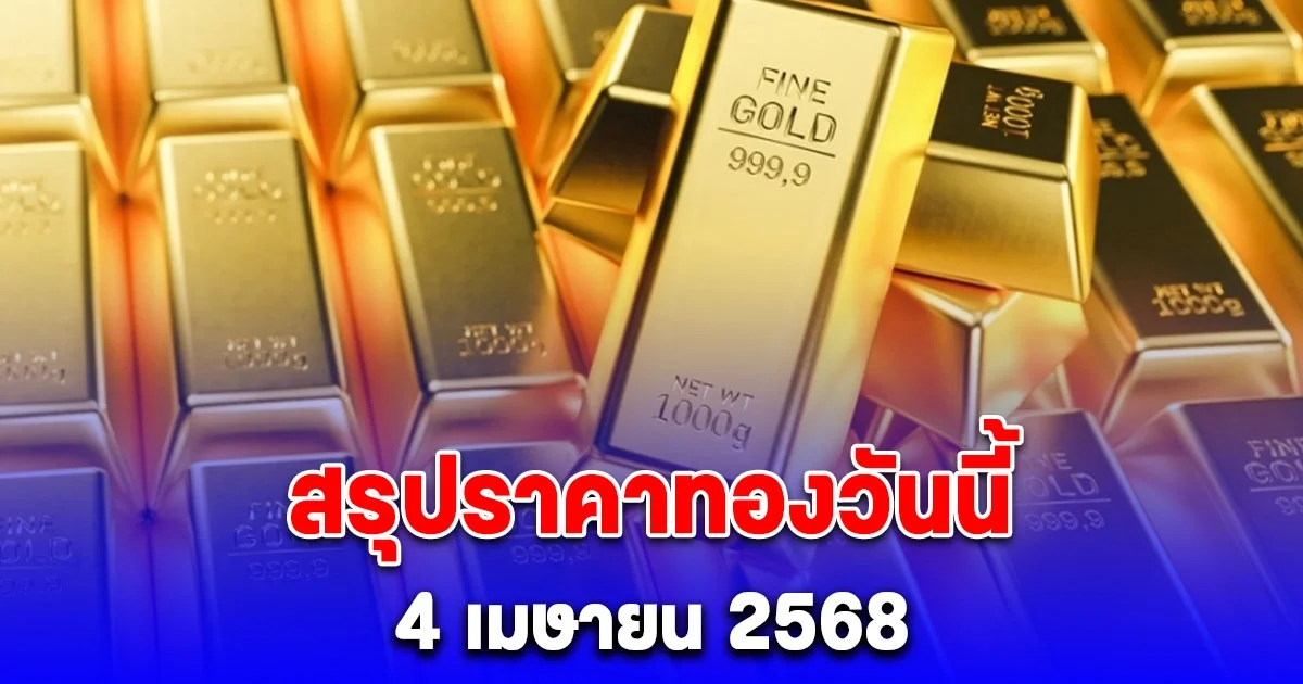 สรุปราคาทองวันนี้ 4 เมษายน 2568